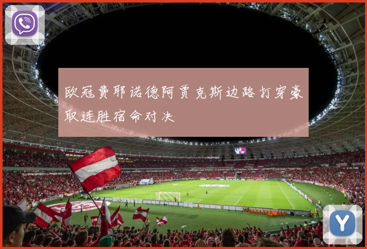 欧冠费耶诺德阿贾克斯边路打穿豪取连胜宿命对决