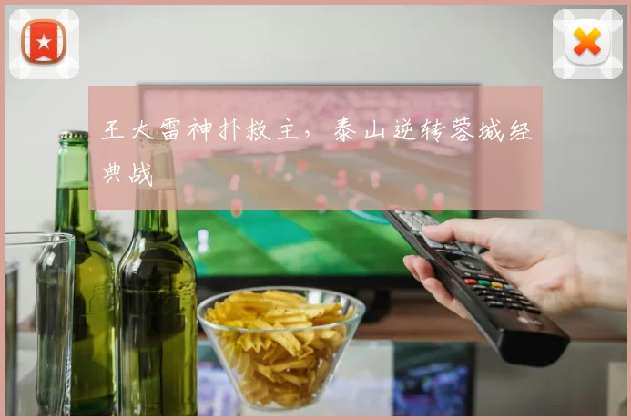 王大雷神扑救主，泰山逆转蓉城经典战