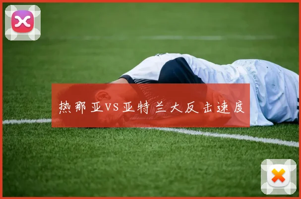 热那亚vs亚特兰大反击速度