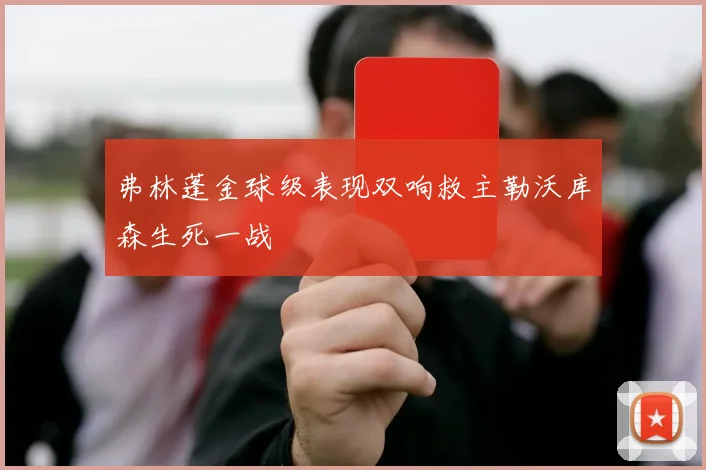弗林蓬金球级表现双响救主勒沃库森生死一战