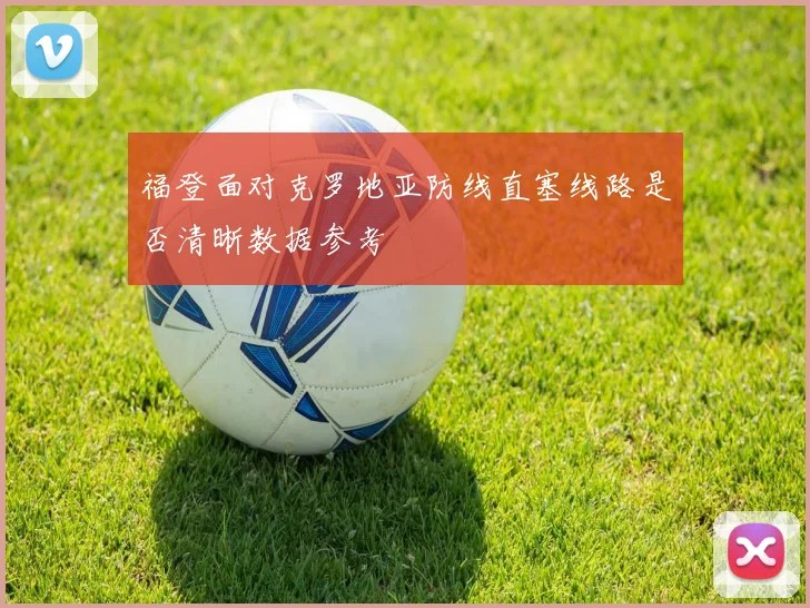 福登面对克罗地亚防线直塞线路是否清晰数据参考