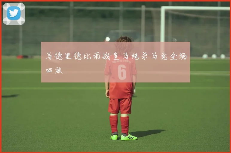 马德里德比雨战皇马绝杀马竞全场回放