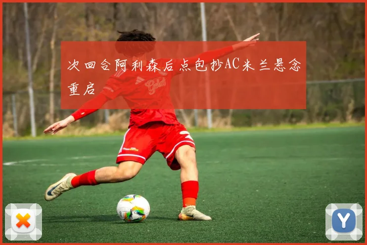 次回合阿利森后点包抄AC米兰悬念重启