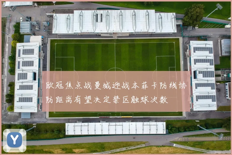 欧冠焦点战曼城迎战本菲卡防线协防距离有望决定禁区触球次数