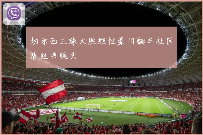 切尔西三球大胜维拉豪门翻车社区盾经典镜头