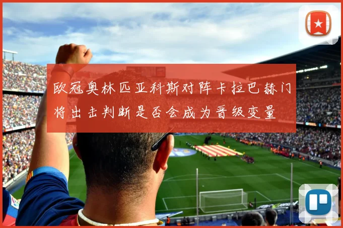 欧冠奥林匹亚科斯对阵卡拉巴赫门将出击判断是否会成为晋级变量