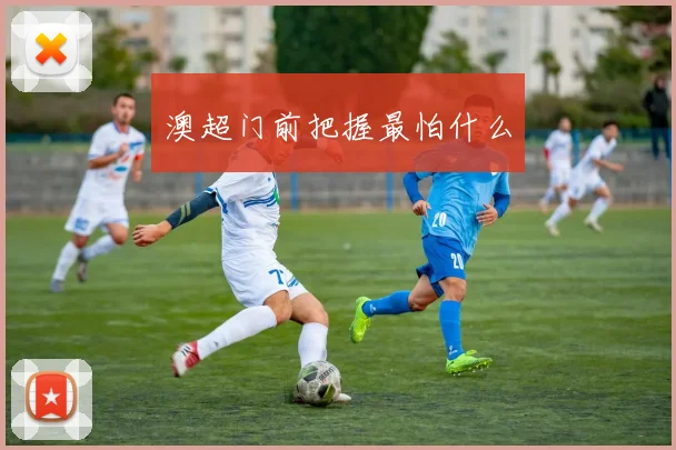 澳超门前把握最怕什么