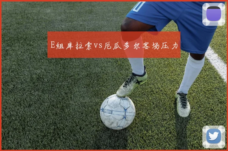 E组库拉索vs厄瓜多尔客场压力