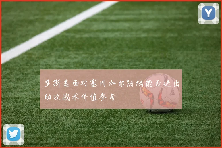 多斯基面对塞内加尔防线能否送出助攻战术价值参考