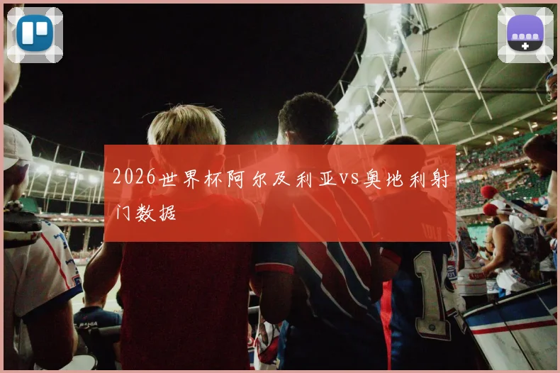 2026世界杯阿尔及利亚vs奥地利射门数据