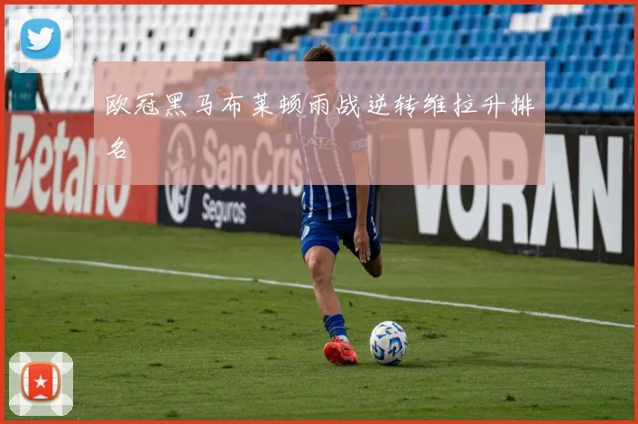 欧冠黑马布莱顿雨战逆转维拉升排名