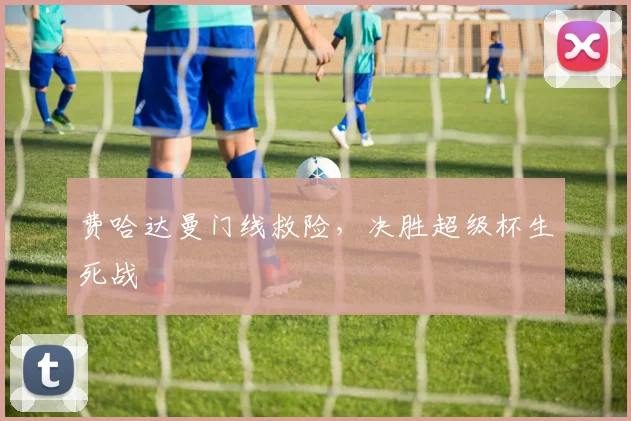 费哈达曼门线救险，决胜超级杯生死战