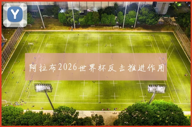 阿拉布2026世界杯反击推进作用