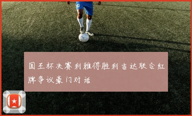国王杯决赛利雅得胜利吉达联合红牌争议豪门对话