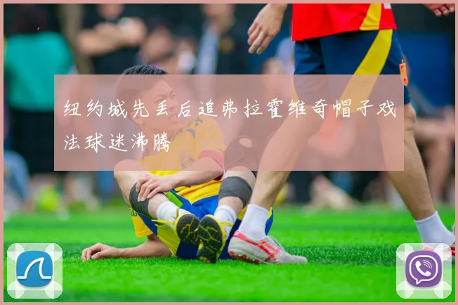 纽约城先丢后追弗拉霍维奇帽子戏法球迷沸腾