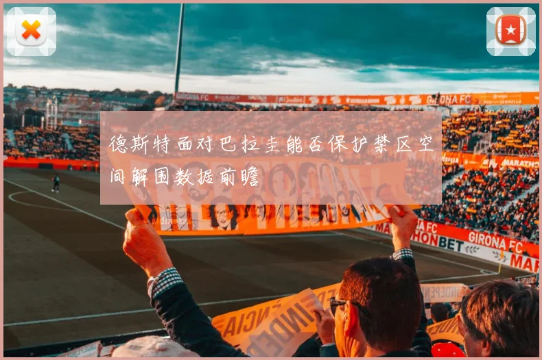 德斯特面对巴拉圭能否保护禁区空间解围数据前瞻