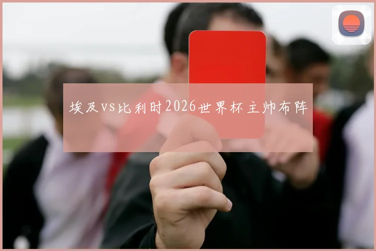 埃及vs比利时2026世界杯主帅布阵