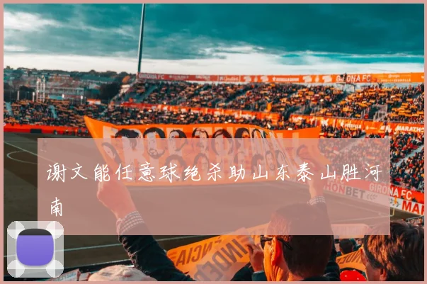 谢文能任意球绝杀助山东泰山胜河南