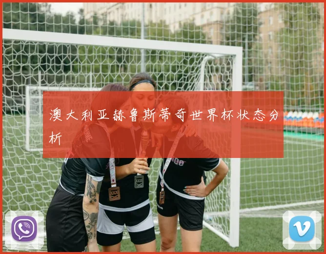 澳大利亚赫鲁斯蒂奇世界杯状态分析