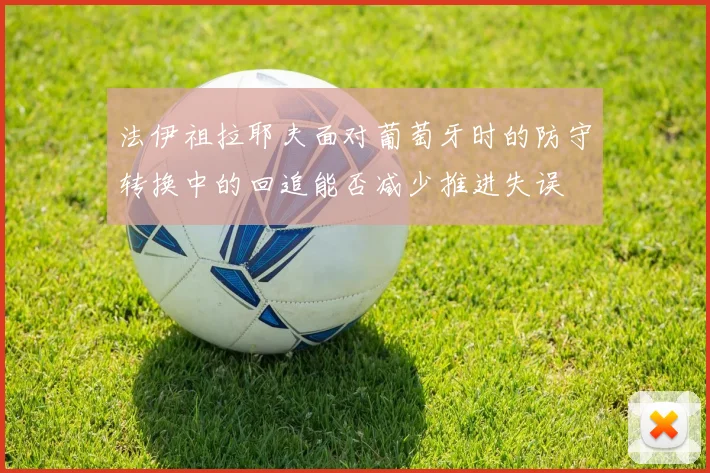 法伊祖拉耶夫面对葡萄牙时的防守转换中的回追能否减少推进失误