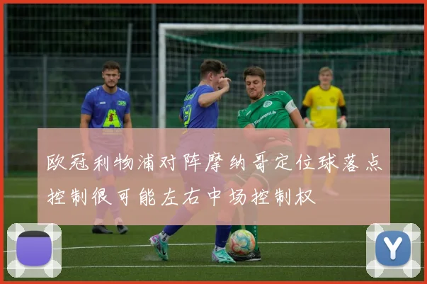 欧冠利物浦对阵摩纳哥定位球落点控制很可能左右中场控制权