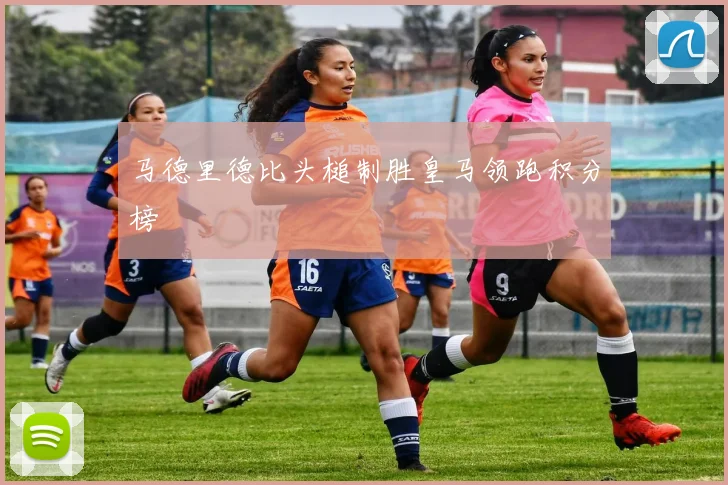 马德里德比头槌制胜皇马领跑积分榜