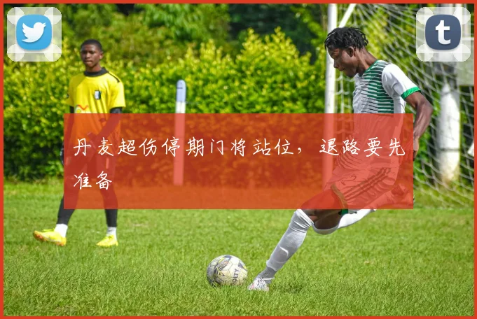 丹麦超伤停期门将站位，退路要先准备