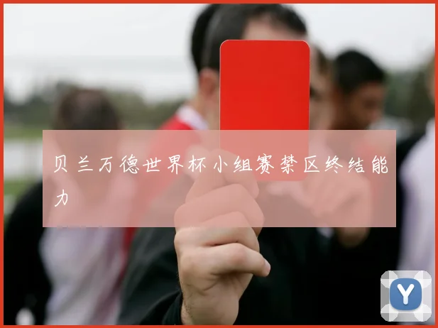 贝兰万德世界杯小组赛禁区终结能力