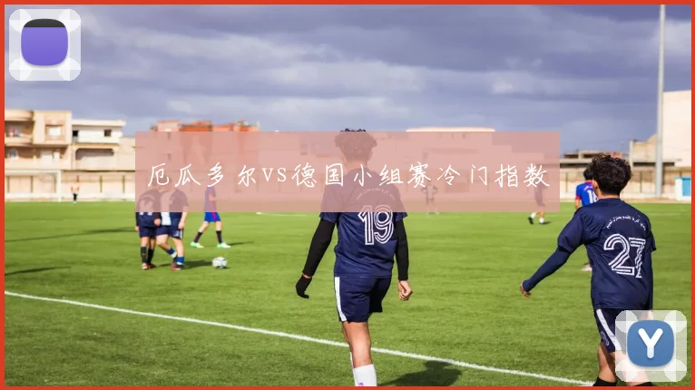 厄瓜多尔vs德国小组赛冷门指数