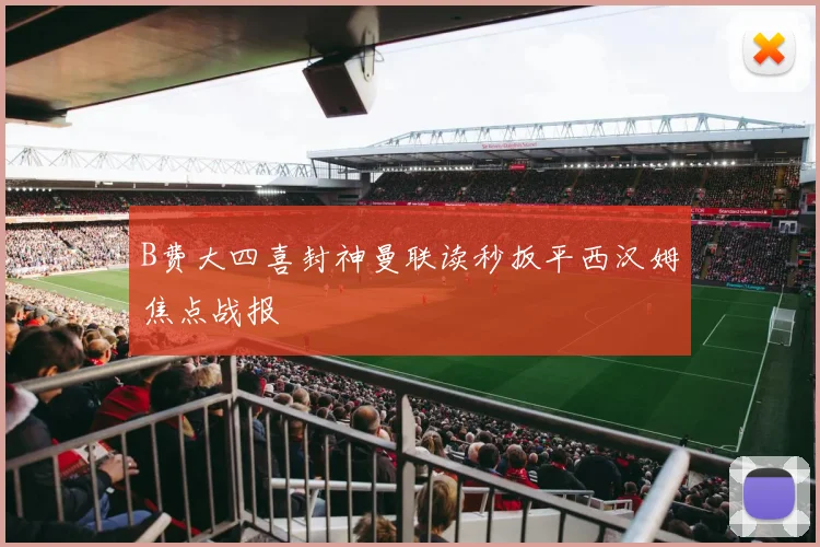 B费大四喜封神曼联读秒扳平西汉姆焦点战报