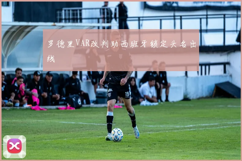 罗德里VAR改判助西班牙锁定头名出线