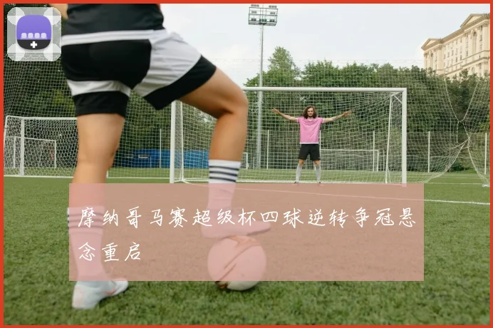 摩纳哥马赛超级杯四球逆转争冠悬念重启