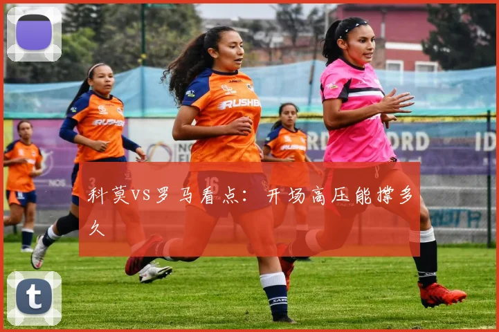 科莫vs罗马看点：开场高压能撑多久