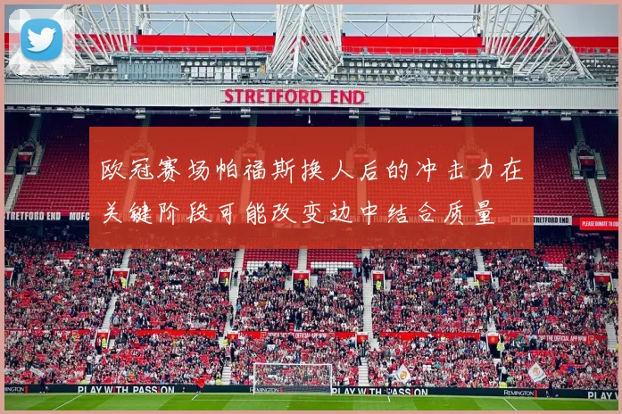 欧冠赛场帕福斯换人后的冲击力在关键阶段可能改变边中结合质量