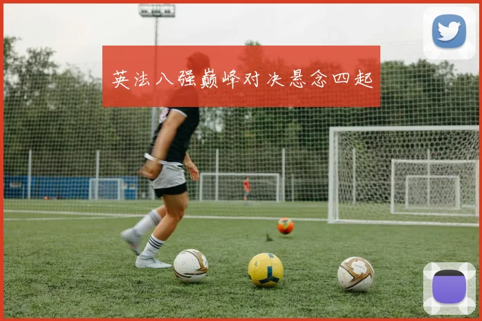 英法八强巅峰对决悬念四起