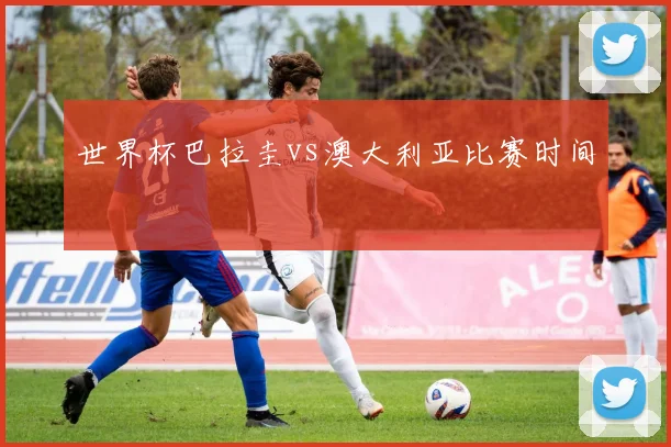 世界杯巴拉圭vs澳大利亚比赛时间