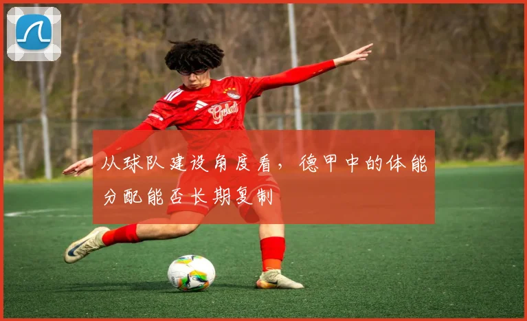从球队建设角度看，德甲中的体能分配能否长期复制