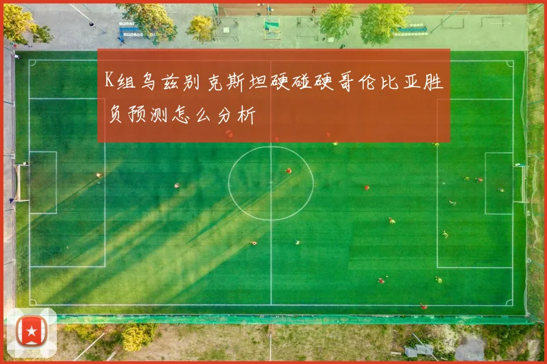 K组乌兹别克斯坦硬碰硬哥伦比亚胜负预测怎么分析