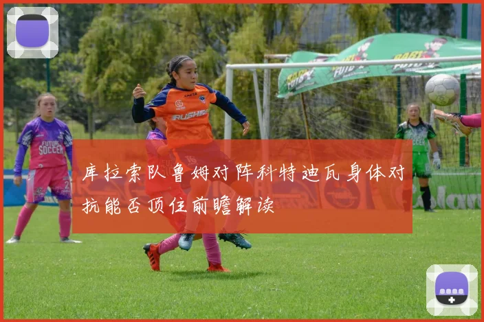 库拉索队鲁姆对阵科特迪瓦身体对抗能否顶住前瞻解读
