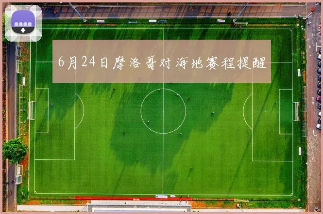 6月24日摩洛哥对海地赛程提醒