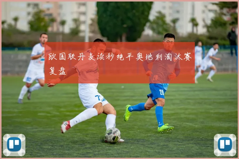 欧国联丹麦读秒绝平奥地利淘汰赛复盘