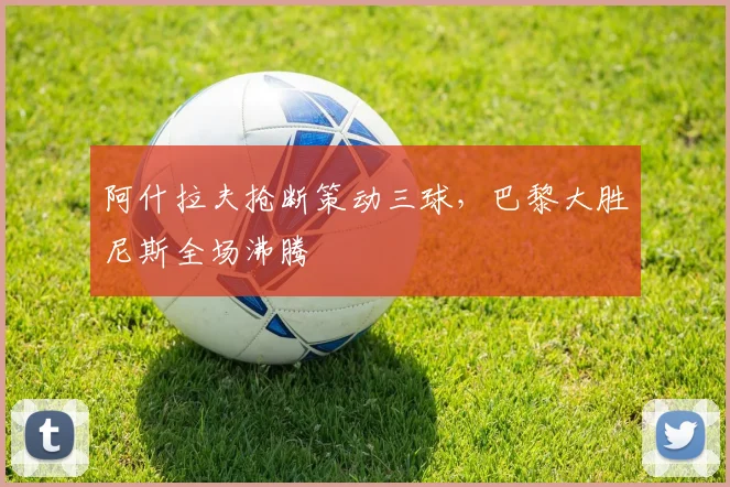 阿什拉夫抢断策动三球，巴黎大胜尼斯全场沸腾