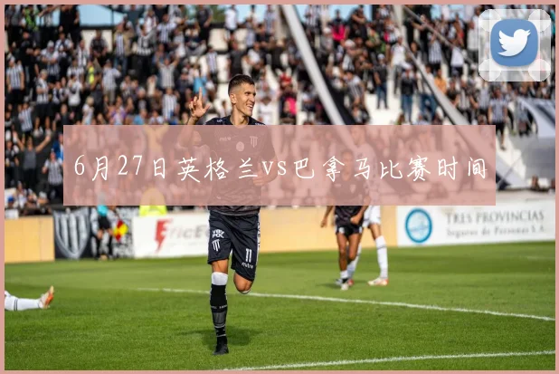 6月27日英格兰vs巴拿马比赛时间