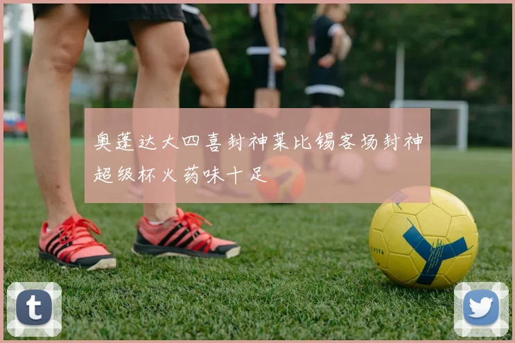 奥蓬达大四喜封神莱比锡客场封神超级杯火药味十足