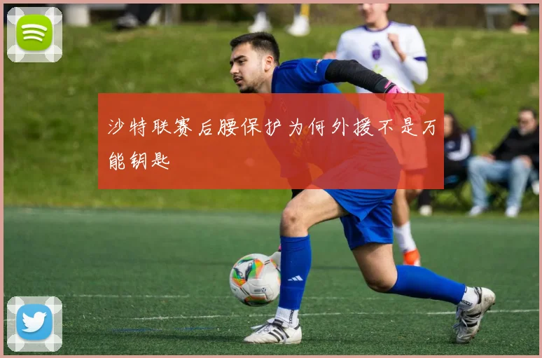 沙特联赛后腰保护为何外援不是万能钥匙