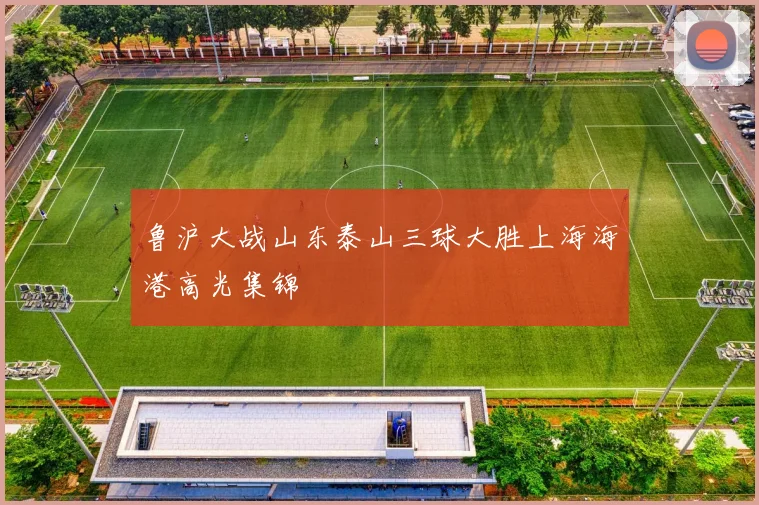鲁沪大战山东泰山三球大胜上海海港高光集锦