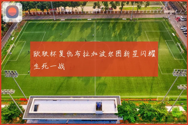 欧联杯复仇布拉加波尔图新星闪耀生死一战