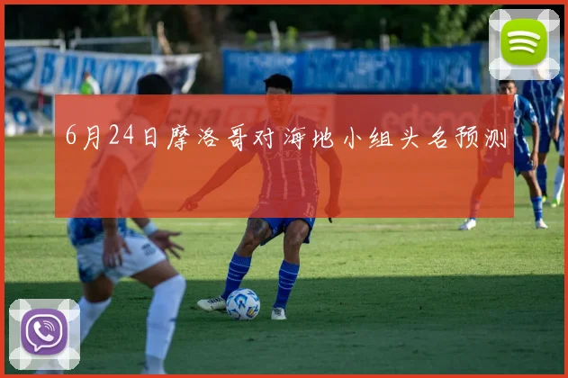 6月24日摩洛哥对海地小组头名预测