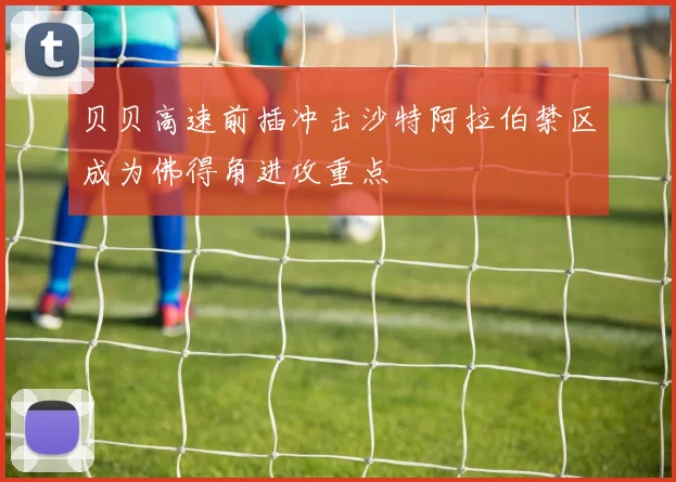 贝贝高速前插冲击沙特阿拉伯禁区成为佛得角进攻重点