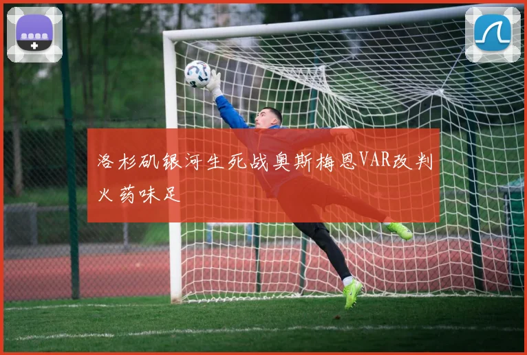 洛杉矶银河生死战奥斯梅恩VAR改判火药味足